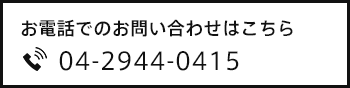 お電話でのお問い合わせはこちら 04-2944-0415